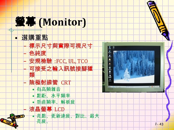 螢幕 (Monitor) • 選購重點 標示尺寸與實際可視尺寸 色純度 安規檢驗 : FCC, UL, TCO 可接受之輸入訊號接腳種 類 –