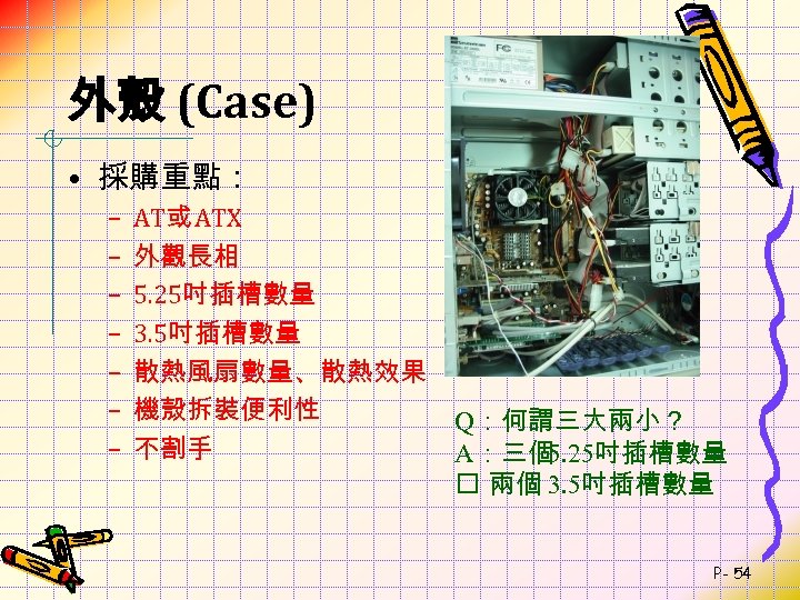 外殼 (Case) • 採購重點： – – – – AT或 ATX 外觀長相 5. 25吋插槽數量 3.