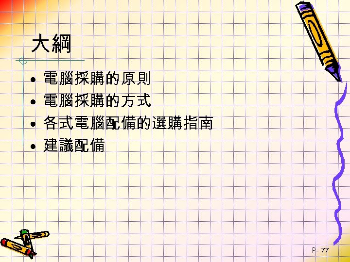 大綱 • • 電腦採購的原則 電腦採購的方式 各式電腦配備的選購指南 建議配備 P- 77 