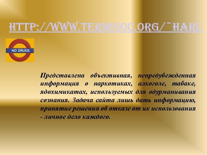 http: //www. termisoc. org/~harl Представлена объективная, непредубежденная информация о наркотиках, алкоголе, табаке, ядохимикатах, используемых
