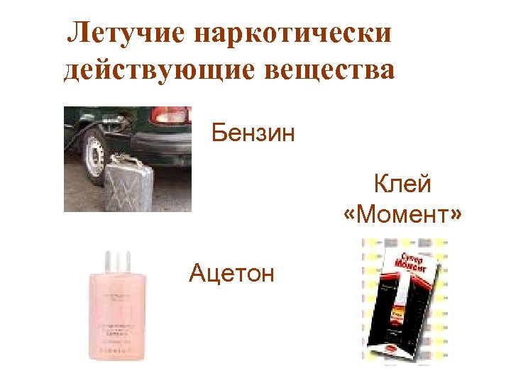 Летучие наркотически действующие вещества Бензин Клей «Момент» Ацетон 