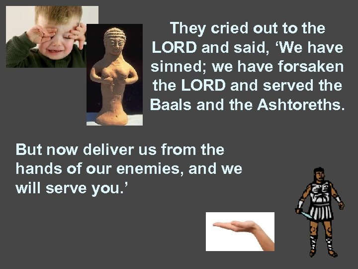 They cried out to the LORD and said, ‘We have sinned; we have forsaken