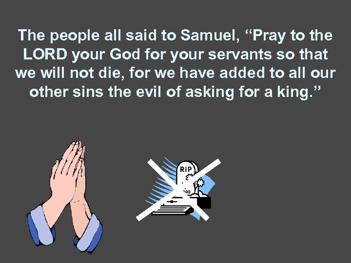 The people all said to Samuel, “Pray to the LORD your God for your