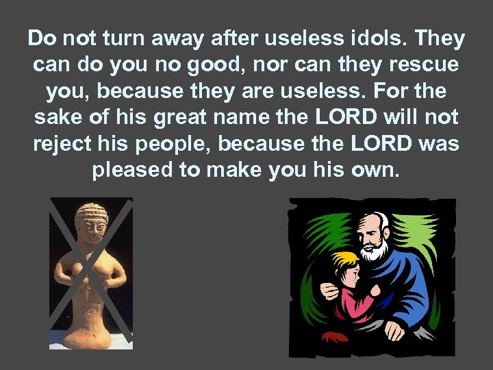 Do not turn away after useless idols. They can do you no good, nor