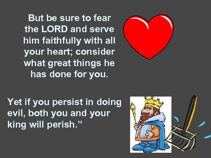 But be sure to fear the LORD and serve him faithfully with all your