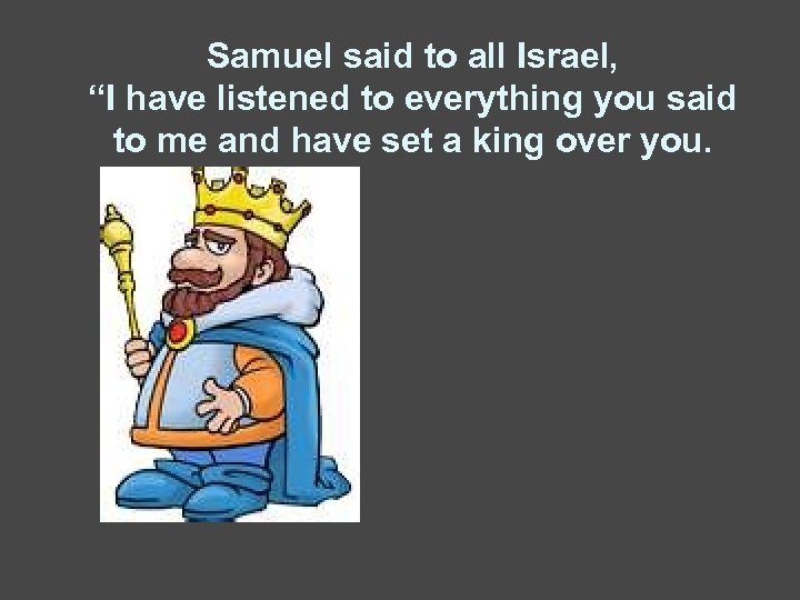 Samuel said to all Israel, “I have listened to everything you said to me