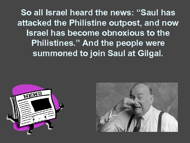 So all Israel heard the news: “Saul has attacked the Philistine outpost, and now