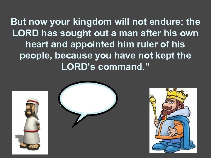 But now your kingdom will not endure; the LORD has sought out a man