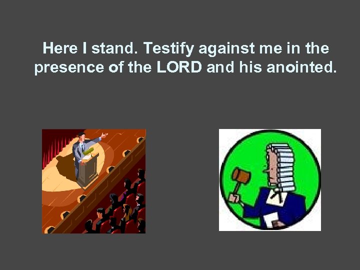 Here I stand. Testify against me in the presence of the LORD and his