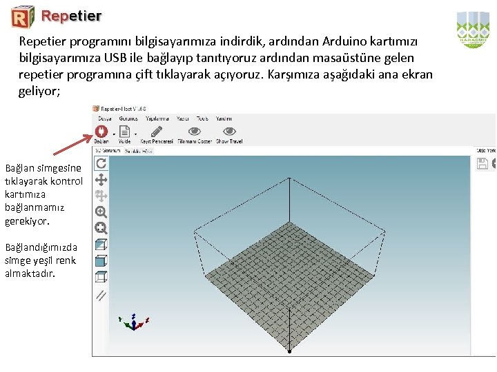 Repetier programını bilgisayarımıza indirdik, ardından Arduino kartımızı bilgisayarımıza USB ile bağlayıp tanıtıyoruz ardından masaüstüne