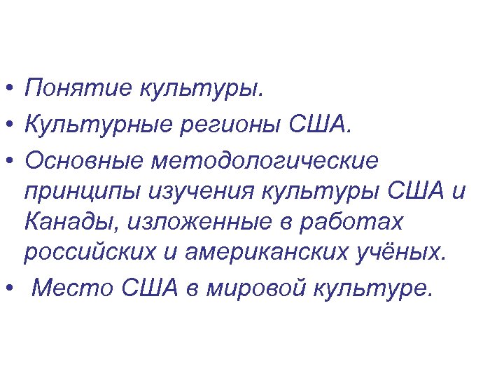  • Понятие культуры. • Культурные регионы США. • Основные методологические принципы изучения культуры