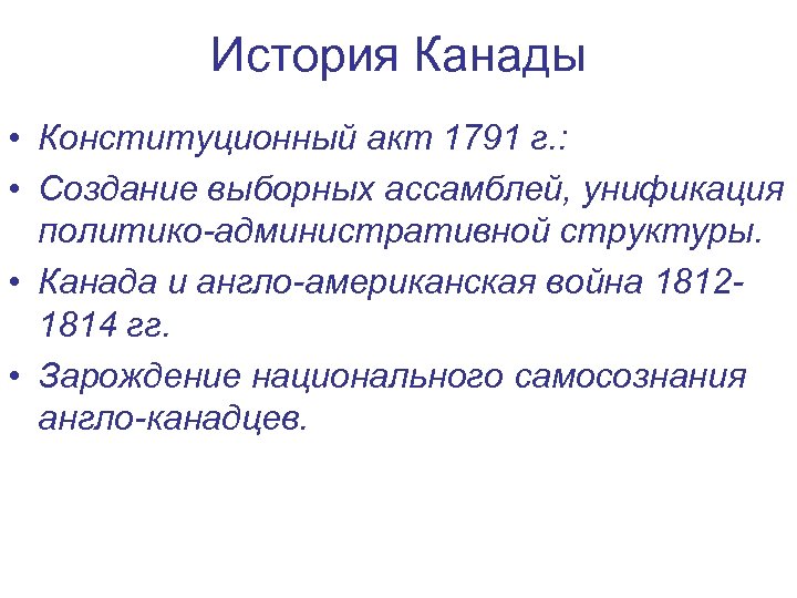 История Канады • Конституционный акт 1791 г. : • Создание выборных ассамблей, унификация политико-административной