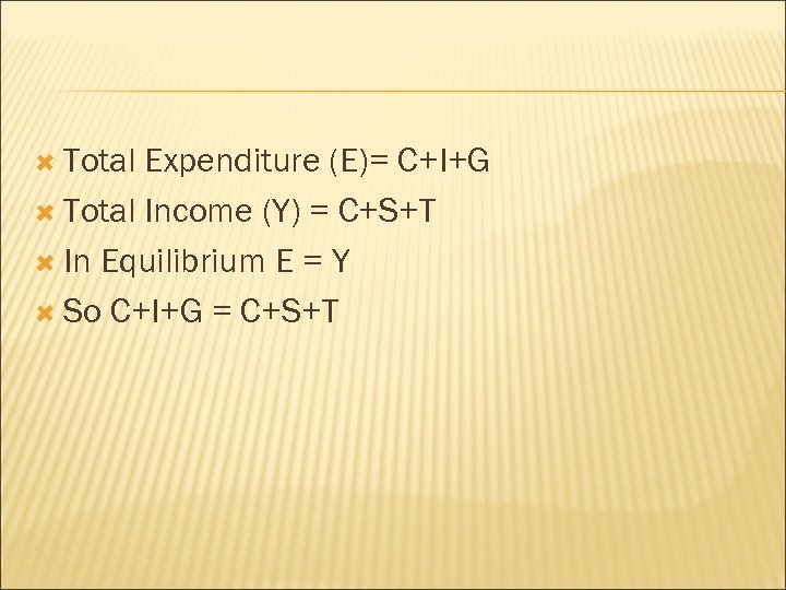  Total Expenditure (E)= C+I+G Total Income (Y) = C+S+T In Equilibrium E =