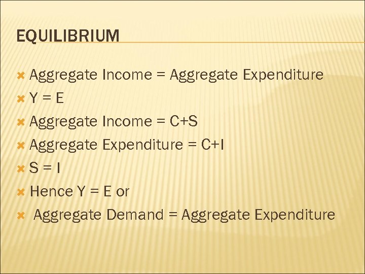 EQUILIBRIUM Aggregate Y Income = Aggregate Expenditure =E Aggregate Income = C+S Aggregate Expenditure