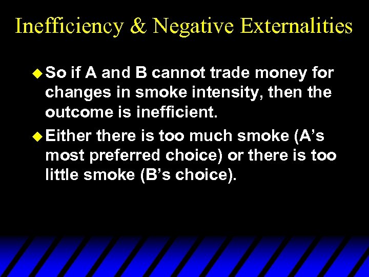 Inefficiency & Negative Externalities u So if A and B cannot trade money for