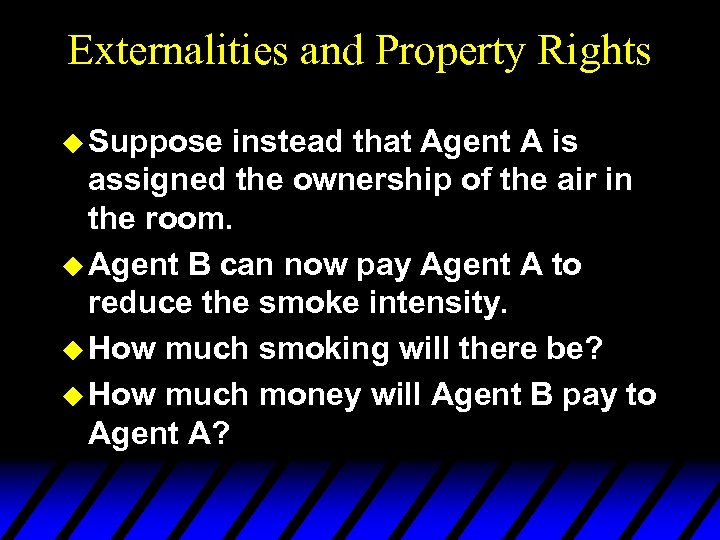 Externalities and Property Rights u Suppose instead that Agent A is assigned the ownership