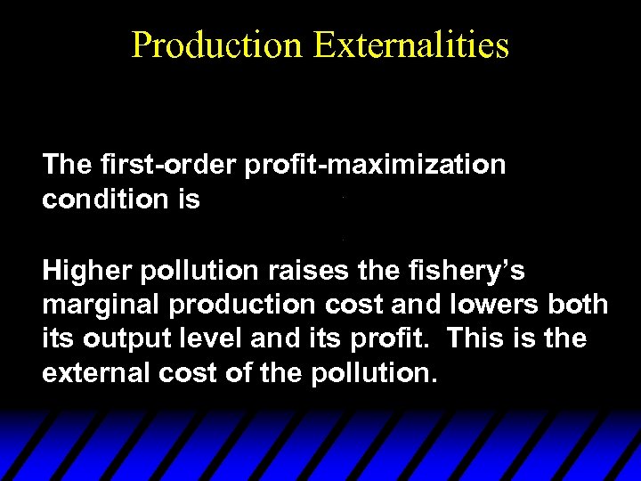 Production Externalities The first-order profit-maximization condition is Higher pollution raises the fishery’s marginal production