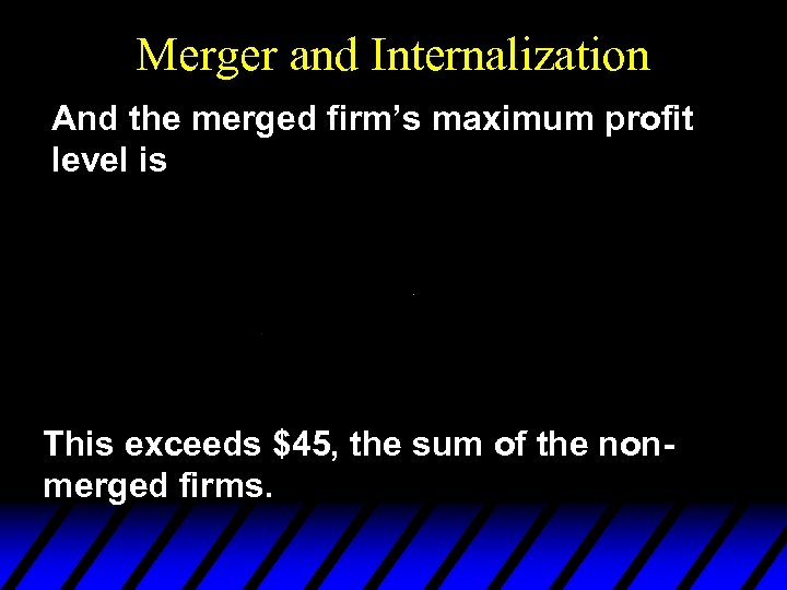 Merger and Internalization And the merged firm’s maximum profit level is This exceeds $45,