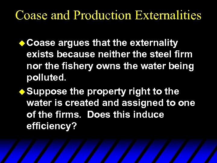 Coase and Production Externalities u Coase argues that the externality exists because neither the