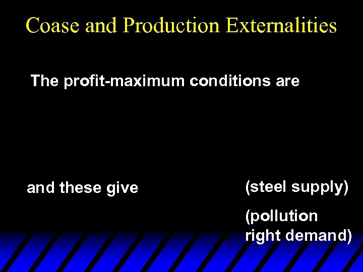 Coase and Production Externalities The profit-maximum conditions are and these give (steel supply) (pollution