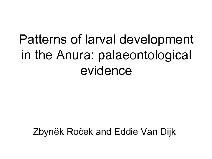 Patterns of larval development in the Anura: palaeontological evidence Zbyněk Roček and Eddie Van