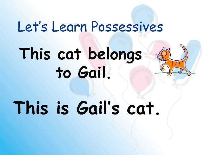 Let’s Learn Possessives This cat belongs to Gail. This is Gail’s cat. 