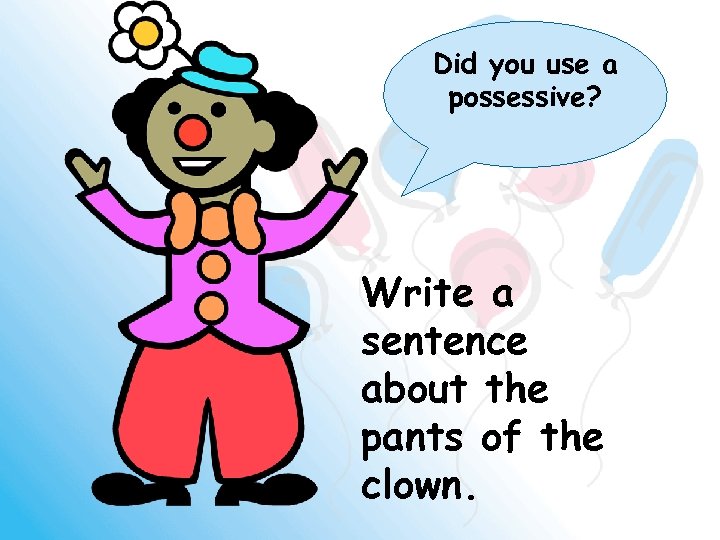 Did you use a possessive? Write a sentence about the pants of the clown.