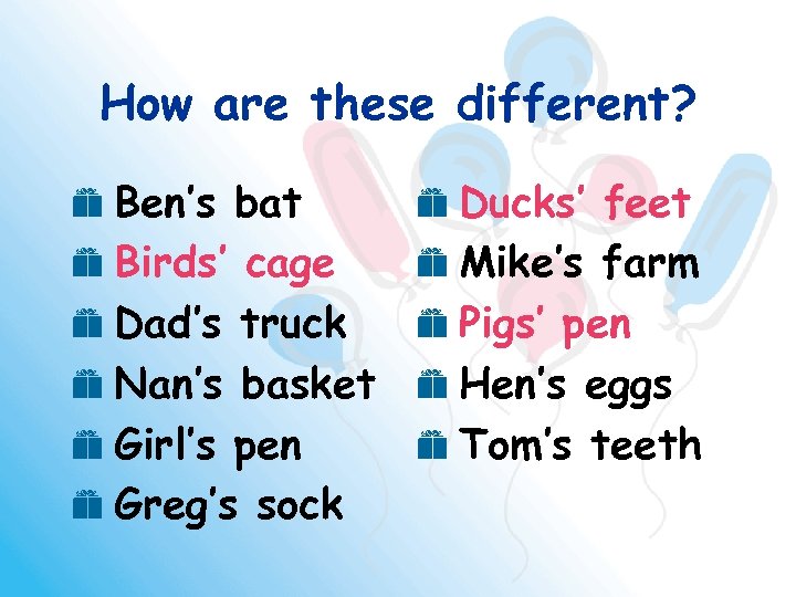 How are these different? e Ben’s bat e Birds’ cage e Dad’s truck e