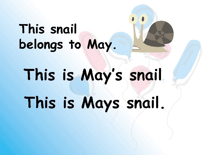 This snail belongs to May. This is May’s snail. This is Mays snail. 