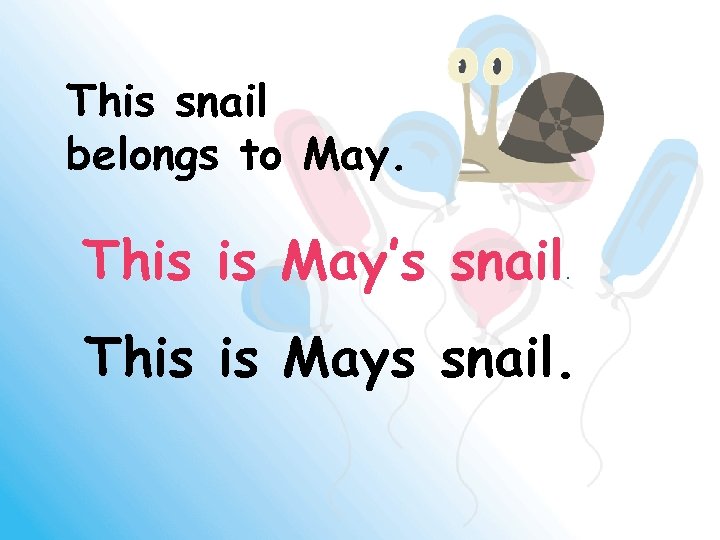 This snail belongs to May. This is May’s snail. This is Mays snail. 