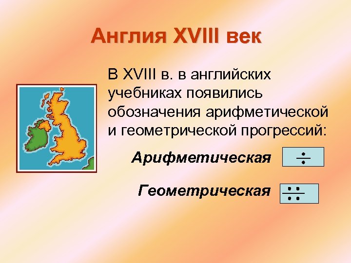 Англия XVIII век В XVIII в. в английских учебниках появились обозначения арифметической и геометрической