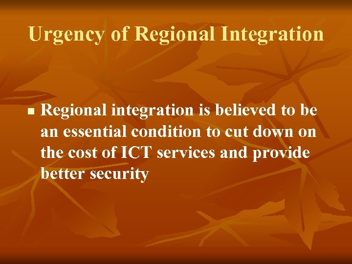 Urgency of Regional Integration n Regional integration is believed to be an essential condition