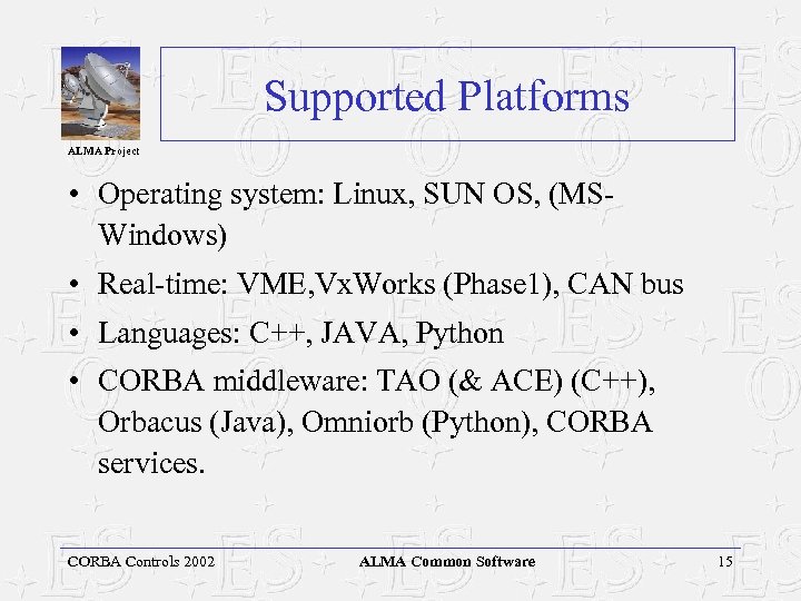 Supported Platforms ALMA Project • Operating system: Linux, SUN OS, (MSWindows) • Real-time: VME,