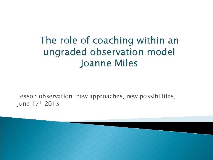 The role of coaching within an ungraded observation model Joanne Miles Lesson observation: new