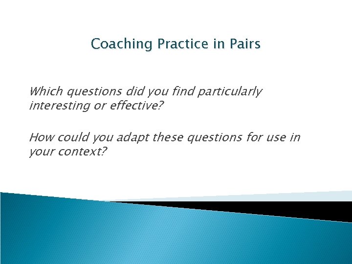 Coaching Practice in Pairs Which questions did you find particularly interesting or effective? How