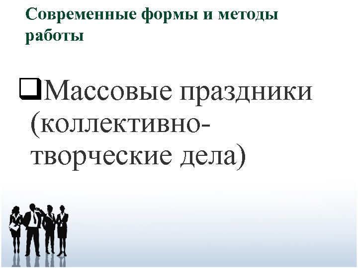 Современные формы и методы работы q. Массовые праздники (коллективнотворческие дела) 