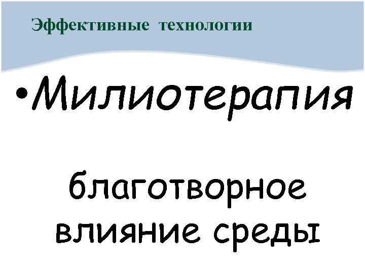 Эффективные технологии • Милиотерапия благотворное влияние среды 