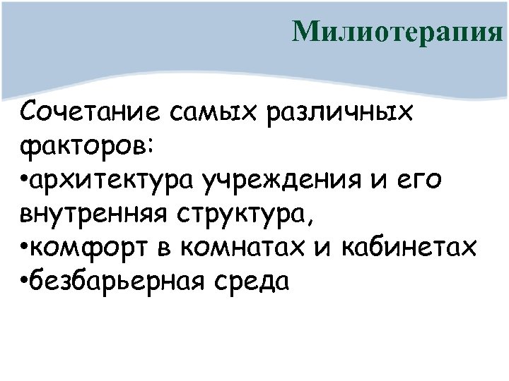 Милиотерапия Сочетание самых различных факторов: • архитектура учреждения и его внутренняя структура, • комфорт