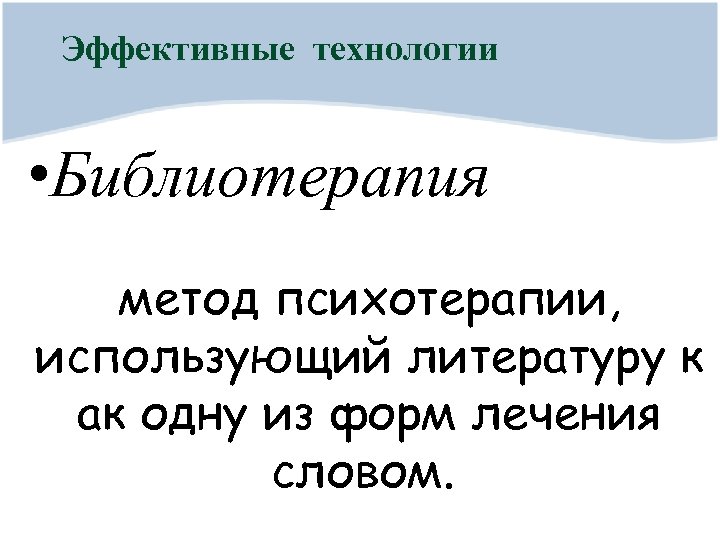 Эффективные технологии • Библиотерапия метод психотерапии, использующий литературу к ак одну из форм лечения