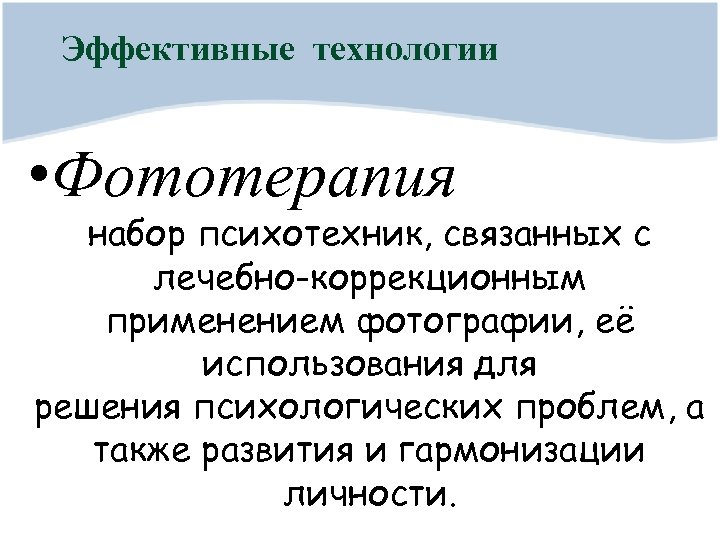 Эффективные технологии • Фототерапия набор психотехник, связанных с лечебно-коррекционным применением фотографии, её использования для