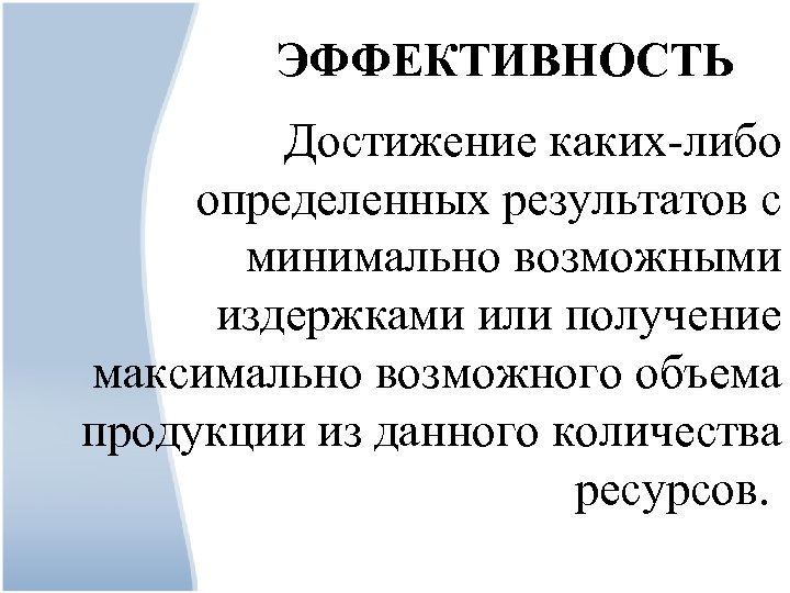 ЭФФЕКТИВНОСТЬ Достижение каких-либо определенных результатов с минимально возможными издержками или получение максимально возможного объема