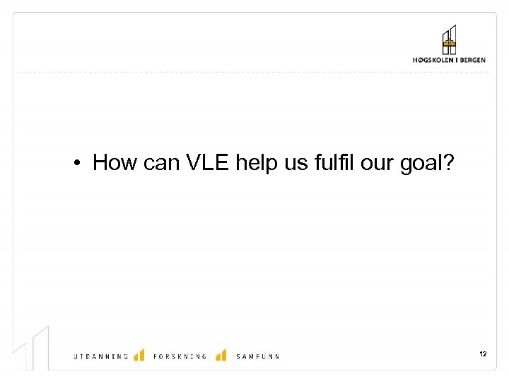  • How can VLE help us fulfil our goal? 12 