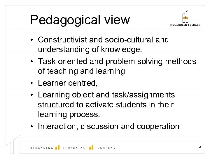 Pedagogical view • Constructivist and socio-cultural and understanding of knowledge. • Task oriented and