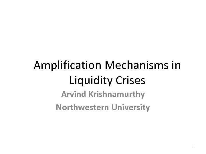 Amplification Mechanisms in Liquidity Crises Arvind Krishnamurthy Northwestern University 1 