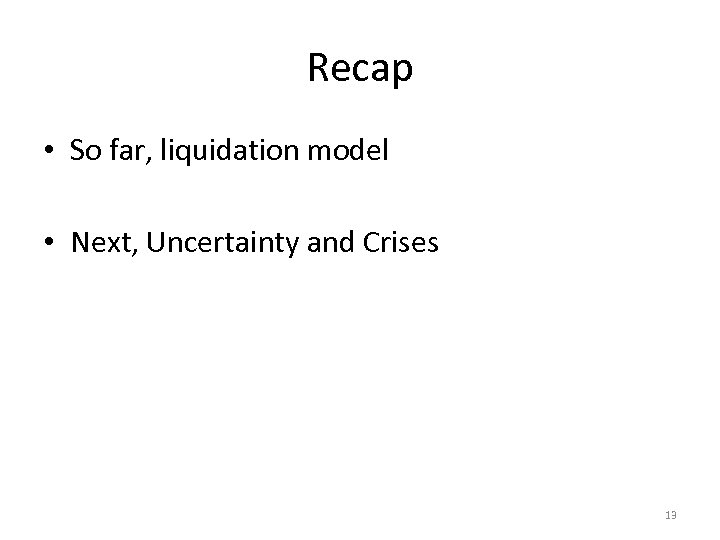 Recap • So far, liquidation model • Next, Uncertainty and Crises 13 