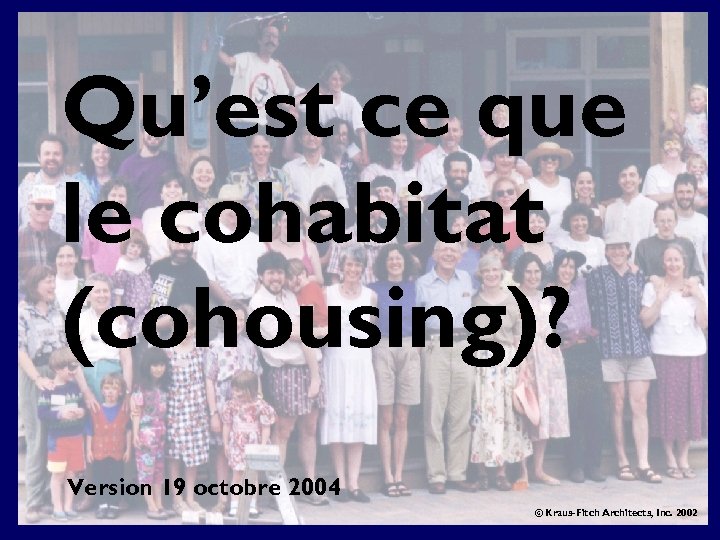 Qu’est ce que le cohabitat (cohousing)? Version 19 octobre 2004 © Kraus-Fitch Architects, Inc.