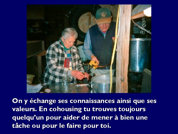 On y échange ses connaissances ainsi que ses valeurs. En cohousing tu trouves toujours