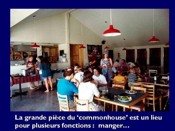 La grande pièce du ‘commonhouse’ est un lieu pour plusieurs fonctions : manger… 