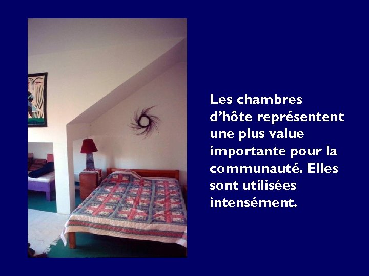 Les chambres d’hôte représentent une plus value importante pour la communauté. Elles sont utilisées