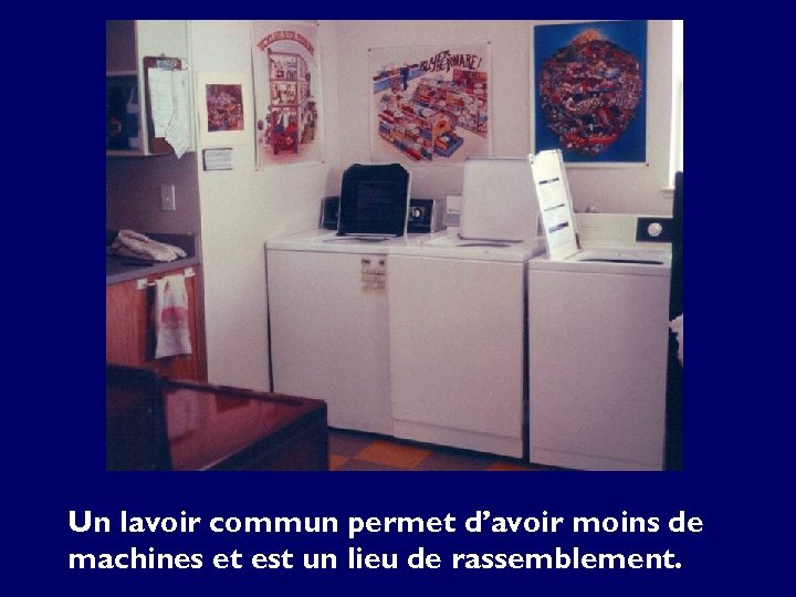 Un lavoir commun permet d’avoir moins de machines et est un lieu de rassemblement.